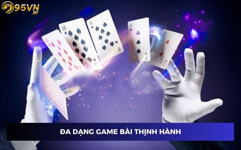 Các game bài tại 95VN rất thịnh hành