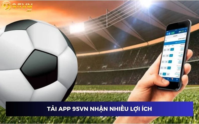 Tải app 95VN nhận về nhiều lợi ích