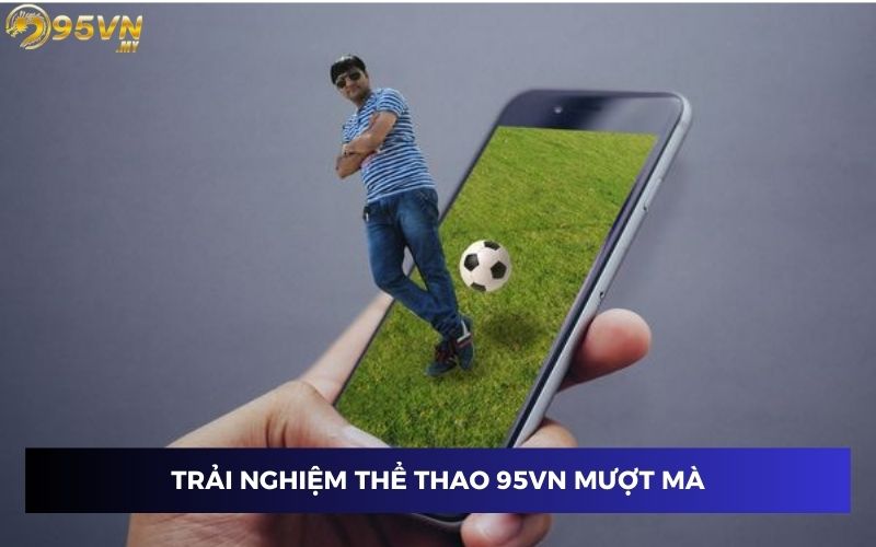 Trải nghiệm thể thao 95VN mượt mà